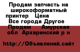 Продам запчасть на широкоформатный принтер › Цена ­ 10 000 - Все города Другое » Продам   . Амурская обл.,Архаринский р-н